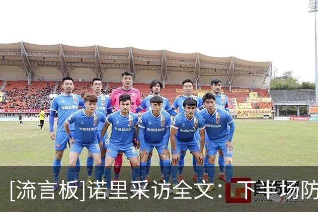 [流言板]诺里采访全文：下半场防守奠定胜局，卡马拉攻防贡献突出